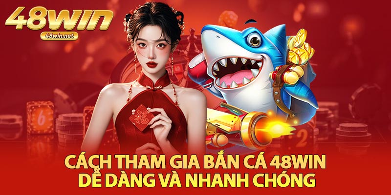 Cách Tham Gia Bắn Cá 48Win Dễ Dàng Và Nhanh Chóng