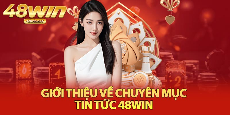 Giới Thiệu Về Chuyên Mục Tin Tức 48Win