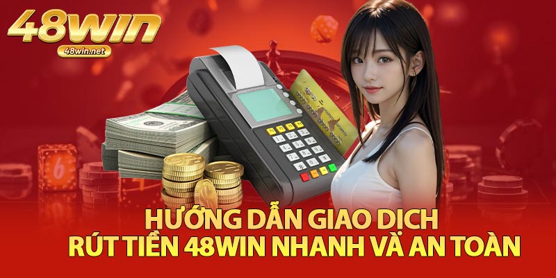 Hướng Dẫn Giao Dịch Rút Tiền 48Win Nhanh Và An Toàn