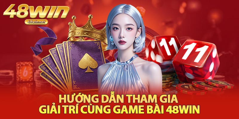 Hướng Dẫn Tham Gia Giải Trí Cùng Game Bài 48Win