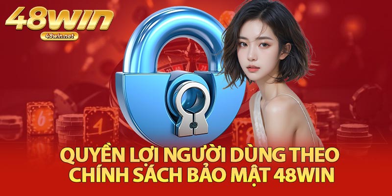 Quyền Lợi Người Dùng Theo Chính Sách Bảo Mật 48Win