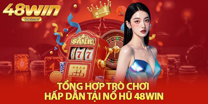 Tổng Hợp Trò Chơi Hấp Dẫn Tại Nổ Hũ 48Win
